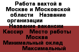Работа вахтой в Москве и Московской области › Название организации ­ Employer › Название вакансии ­ Кассир › Место работы ­ Москва › Минимальный оклад ­ 35 000 › Максимальный оклад ­ 60 000 › Возраст от ­ 18 › Возраст до ­ 55 - Московская обл., Москва г. Работа » Вакансии   